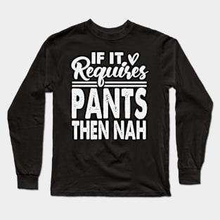 If It Requires Pants Then Nah Long Sleeve T-Shirt